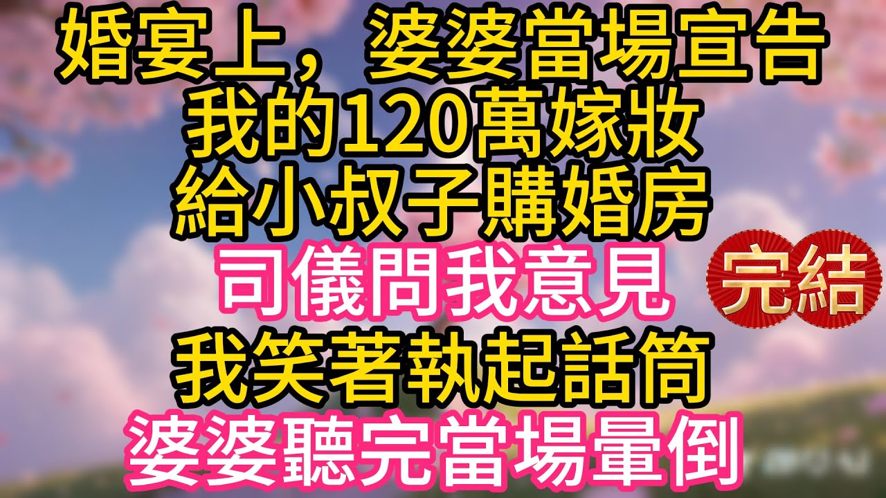 婚宴上，婆婆當場宣告我的120萬嫁妝給小叔子購婚房，司儀問我意見，我笑著執起話筒，婆婆聽完當場暈倒
