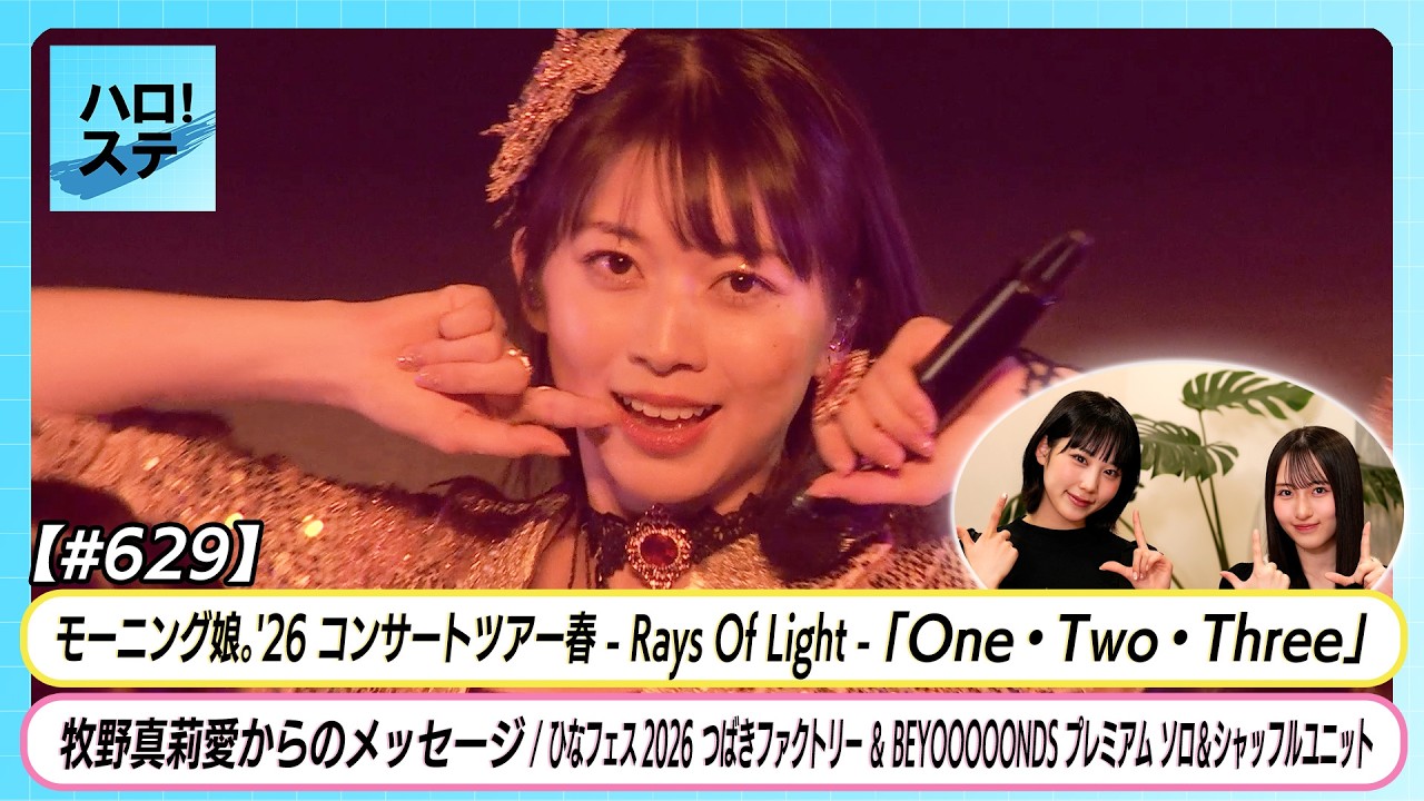 【ハロ！ステ#629】モーニング娘。'26春ツアー「One・Two・Three」牧野真莉愛からのお知らせ ひなフェス ソロ＆シャッフルユニット密着① MC江端 植村