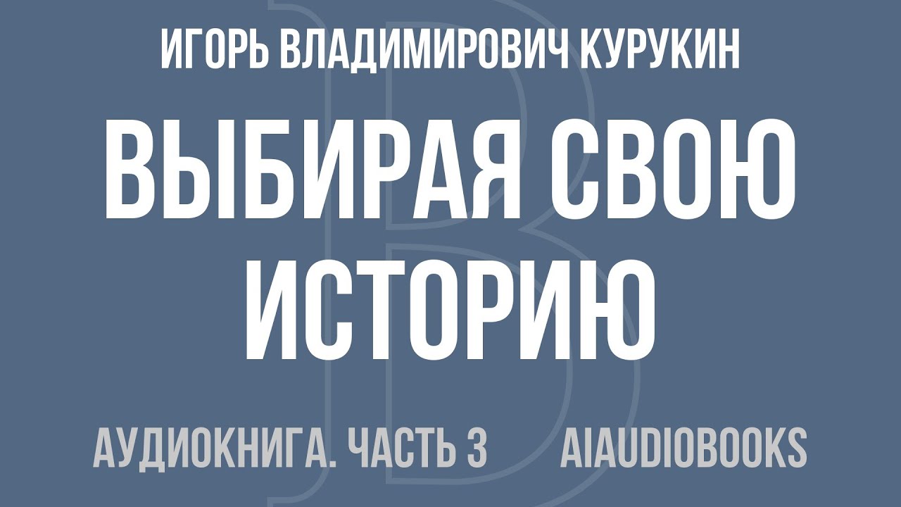 Игорь Владимирович Курукин - Выбирая свою историю. «Развилки» на пути Росс... — Часть 3 | Аудиокнига