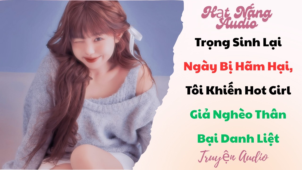 [Truyện Audio] Trọng Sinh Lại Ngày Bị Hãm Hại Tôi Khiến Hot Girl Giả Nghèo Thân Bại Danh Liệt