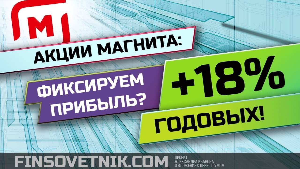 Акции Магнит: фиксируем прибыль? +18% годовых!