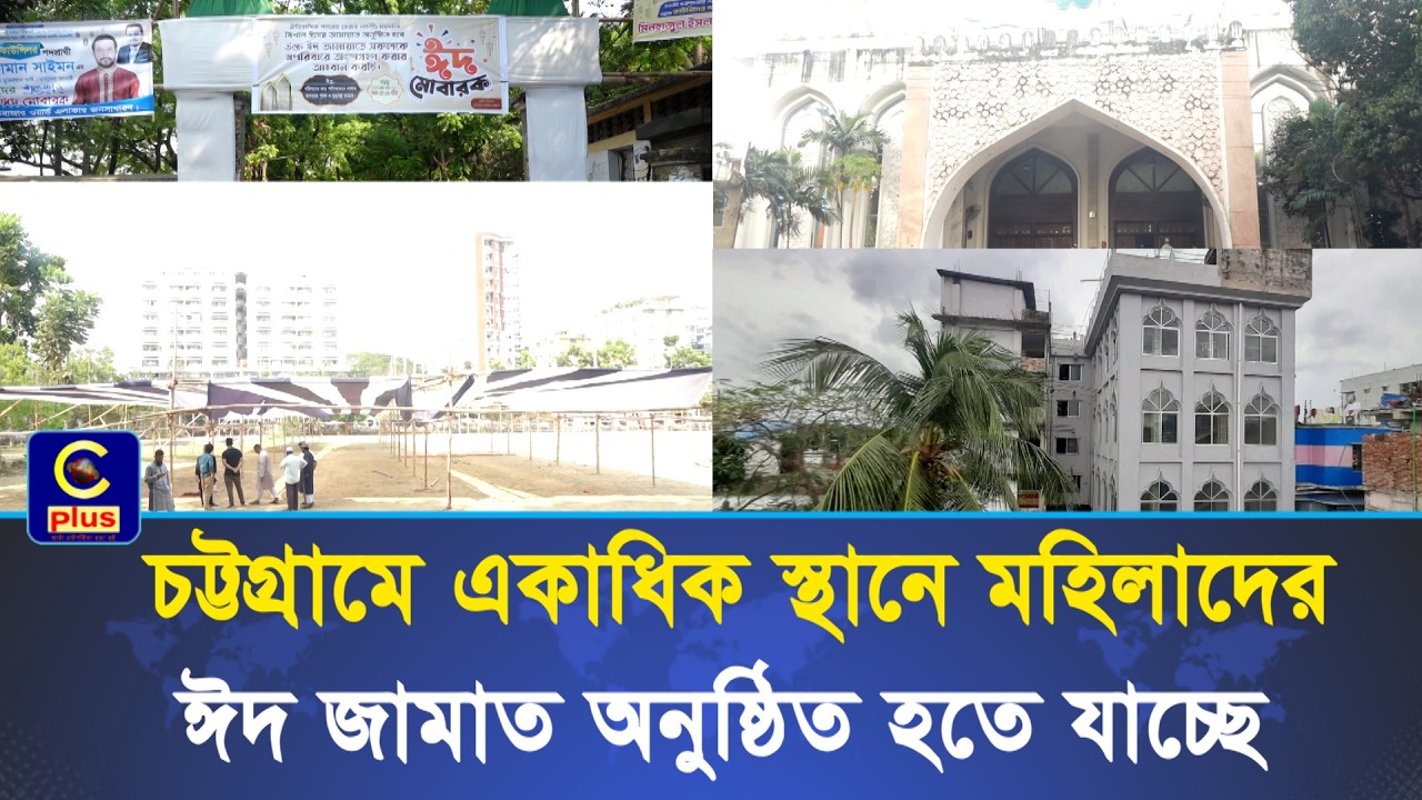 চট্টগ্রামে এবছর যেসব ঈদ জামাতে মহিলারাও আলাদাভাবে অংশ নিতে পারবেন পরিবারসহ | Cplus