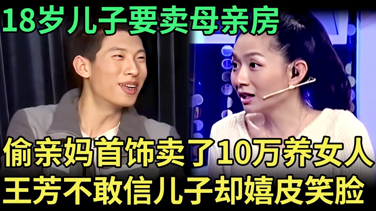 18岁儿子要卖母亲房！不上学偷亲妈的首饰，卖了10万在外面养女人，王芳都不敢信，儿子却嬉皮笑脸【王芳王为念调解】