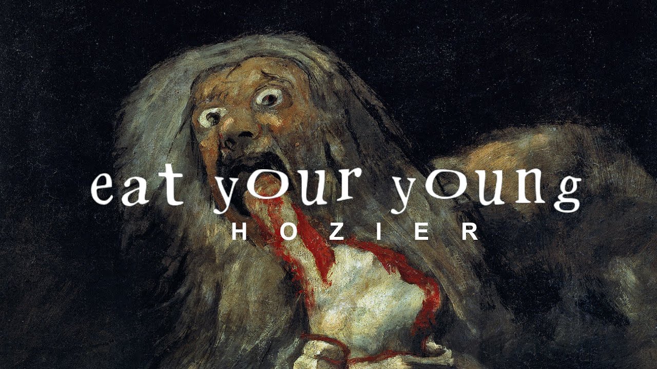 hozier - Eat your young but you’re in the cave watching as Cronus devours his children