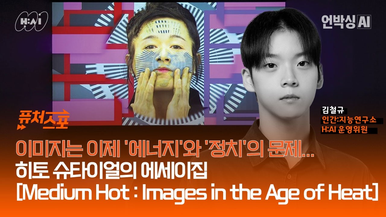퓨처스포_EP10.이미지는 이제 에너지와 정치의 문제...히토 슈타이얼 [Medium Hot:Images in the Age of Heat] (김철규 H:AI 운영위원)