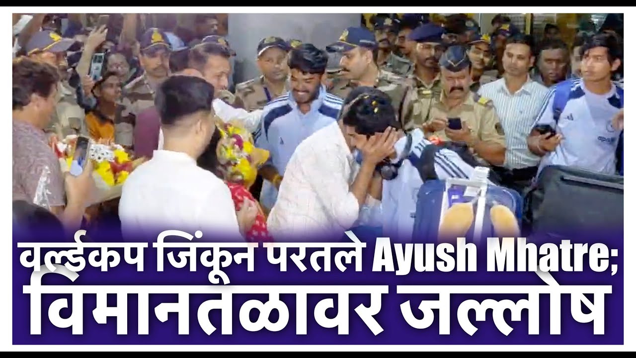 वर्ल्डकप जिंकून परतले Ayush Mhatre; विमानतळावर जल्लोष