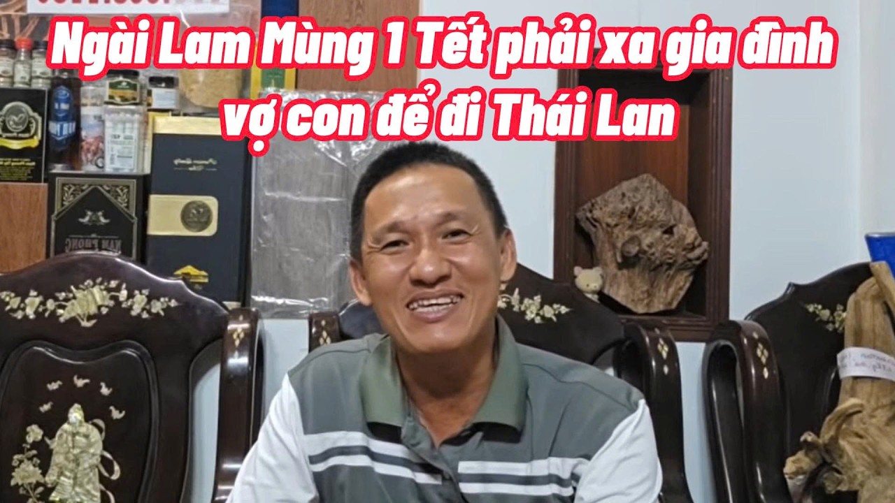 Ngài Lam tâm sự ngày Mồng 1 tết phải xa gia đình qua Thái Lan