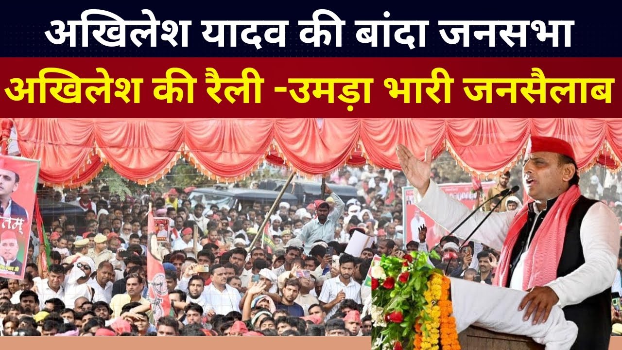 Akhilesh Yadav LIVE : UP में दिखी बदलाव की आंधी, अखिलेश की बांदा विशाल रैली