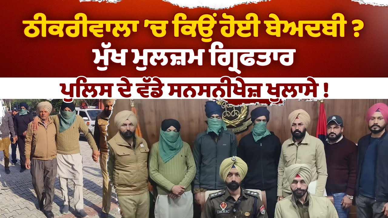 ਠੀਕਰੀਵਾਲਾ ’ਚ ਕਿਉਂ ਹੋਈ ਬੇਅਦਬੀ ? ਮੁੱਖ ਮੁਲਜ਼ਮ ਗ੍ਰਿਫਤਾਰ, ਪੁਲਿਸ ਦੇ ਵੱਡੇ ਸਨਸਨੀਖੇਜ਼ ਖੁਲਾਸੇ !