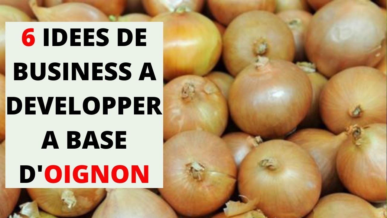 6 IDEES DE BUSINESS à Développer à Base d'OIGNON