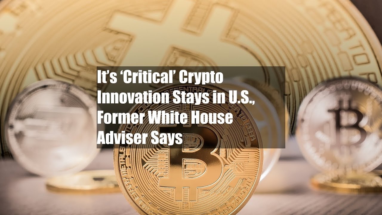 It’s ‘Critical’ Crypto Innovation Stays in U.S., Former White House Adviser Says