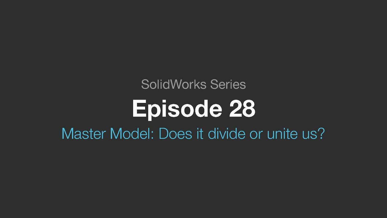 SolidWorks Webcast | Episode 28: Master Model: does it divide or unite us?