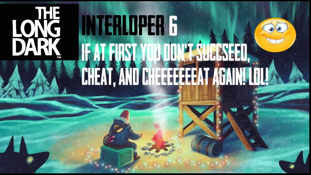 The Long Dark - Interloper - Part 6 - If at first you don't succeed, Cheat, and Cheeeeeat Again! Lol