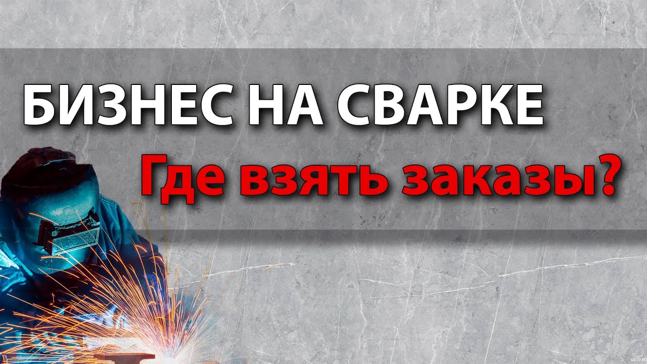 Где взять заказы на сварку? Сварщик и сварочный бизнес.
