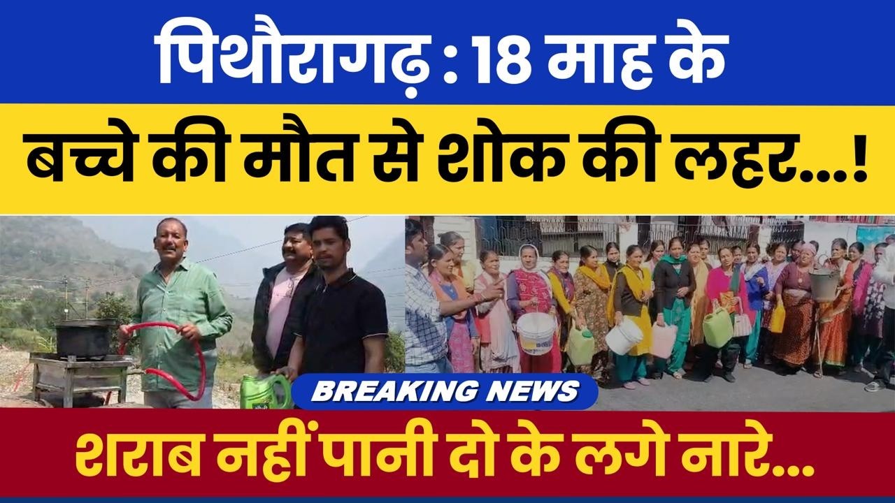 #pithoragarh : 18 maah ke bachche ki maut se shok ki lehar!“Sharab nahi, paani do” ke naare lage.!