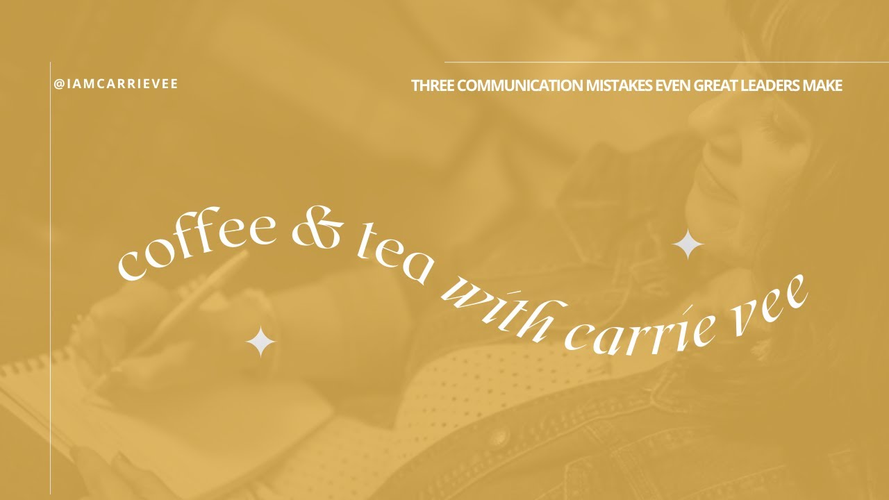 Coffee & Tea with CarrieVee | The 3 Communication Mistakes Even Leaders Make