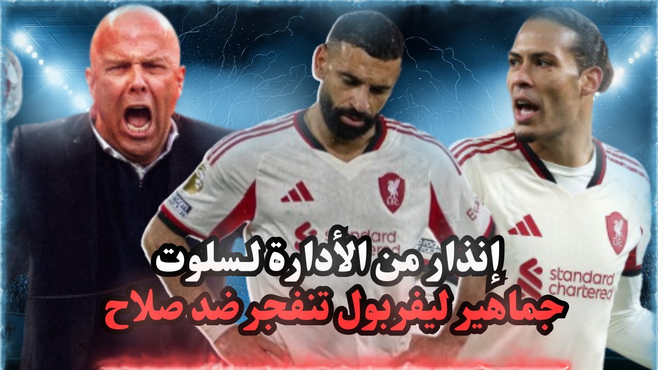 جماهير ليفربول تنقلب على صلاح بعد المباراه وسلوت يعترف نفس اللاعبين ونهاية غير متوقعة وإنذار لسلوت