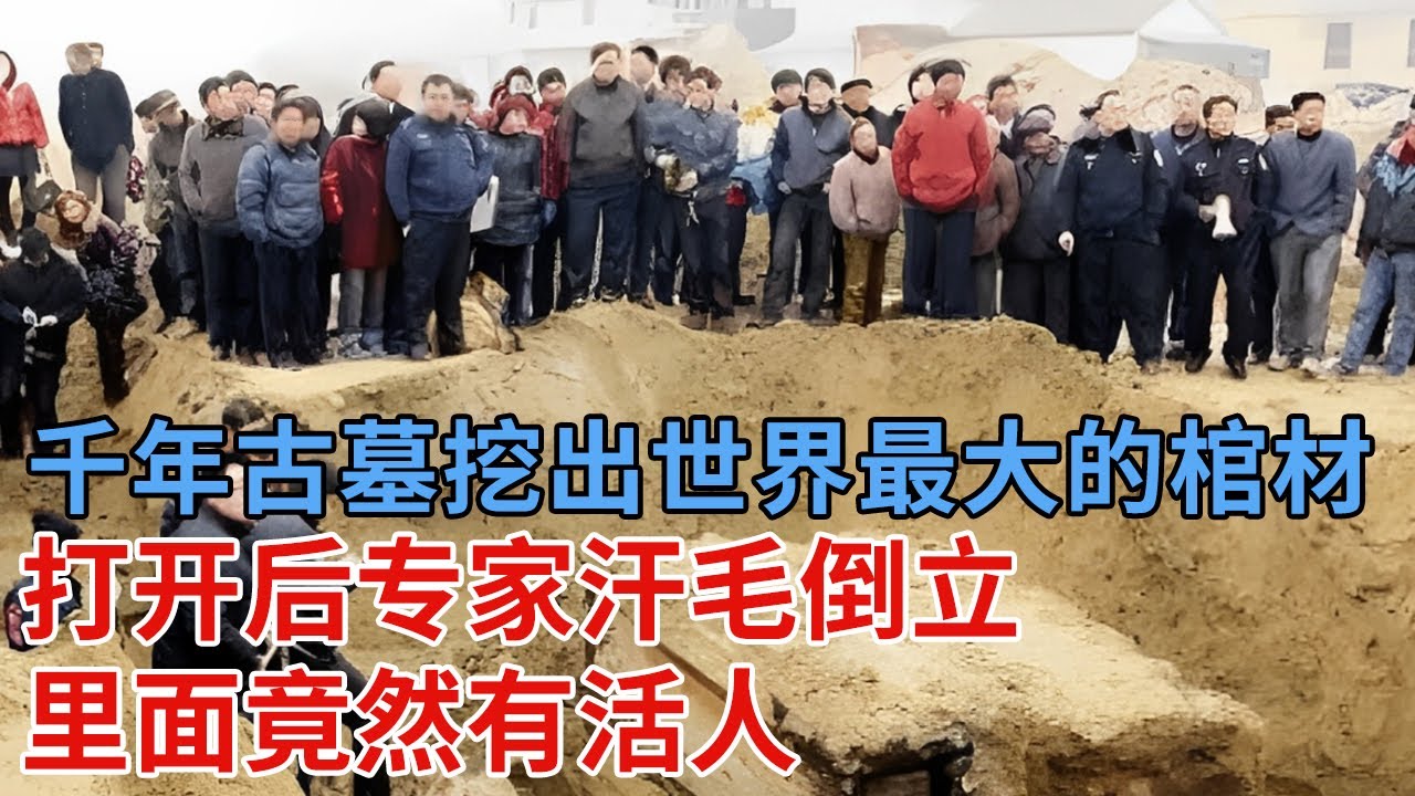 千年古墓挖出世界最大的棺材，一共10层，打开后专家不敢相信，里面竟然有活人【解密】