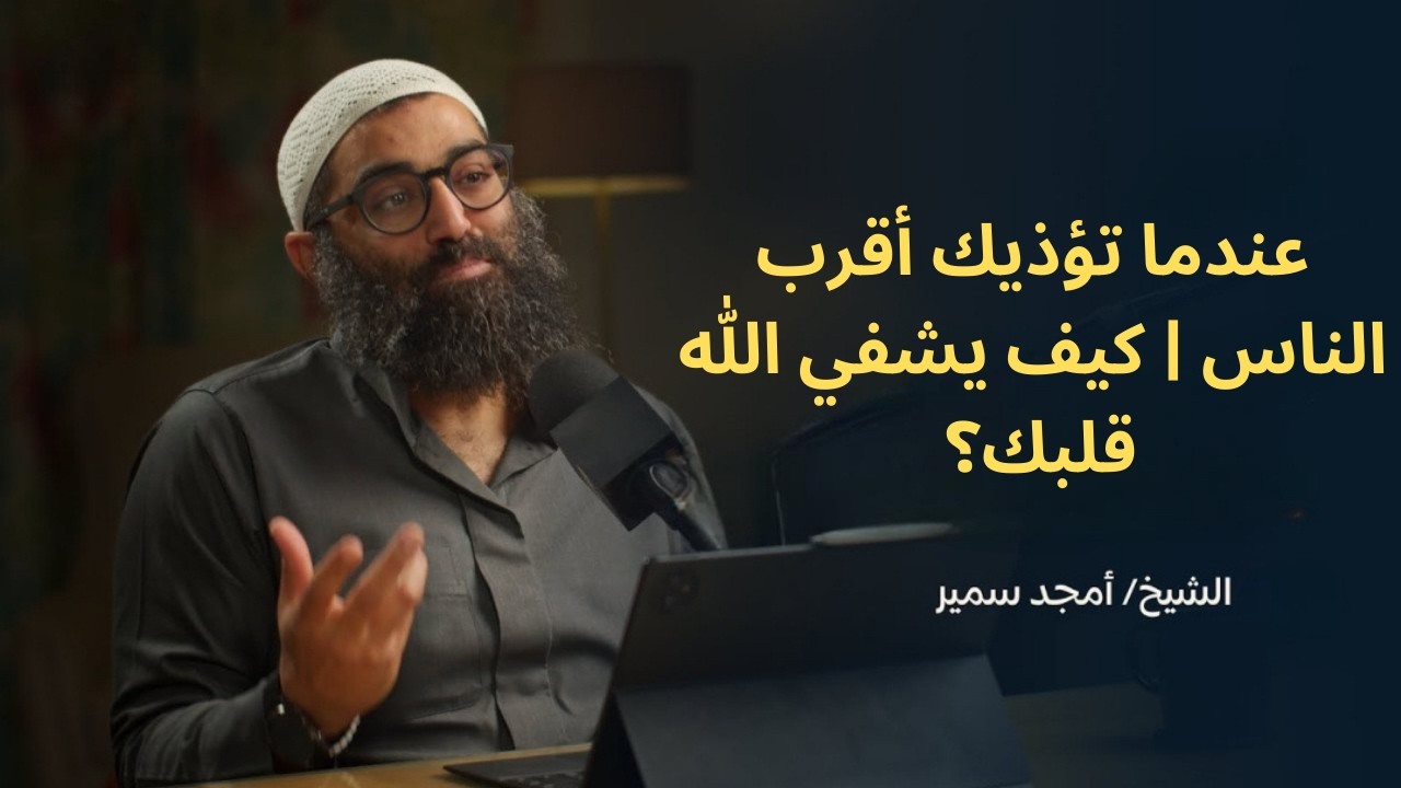 عندما تؤذيك أقرب الناس  كيف يشفي الله قلبك؟ ||الشيخ أمجد سمير