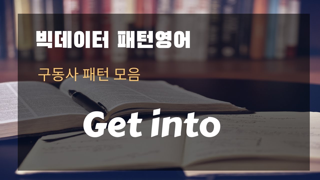 [조셉의 빅데이터 패턴 영어 -구동사 패턴 모음] Get into