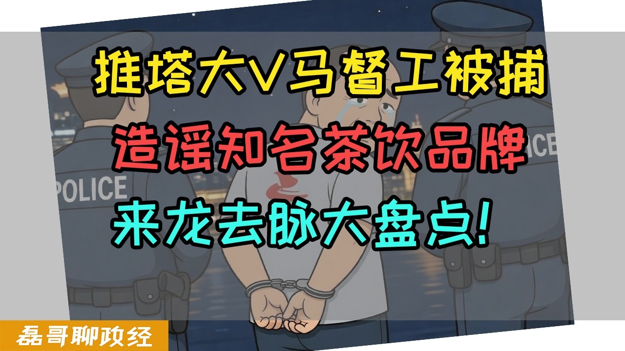 知名推塔反贼大V马督工造谣被刑事逮捕！造谣知名茶饮品牌霸王茶姬！为了给美国洗地公知把自己送进监狱