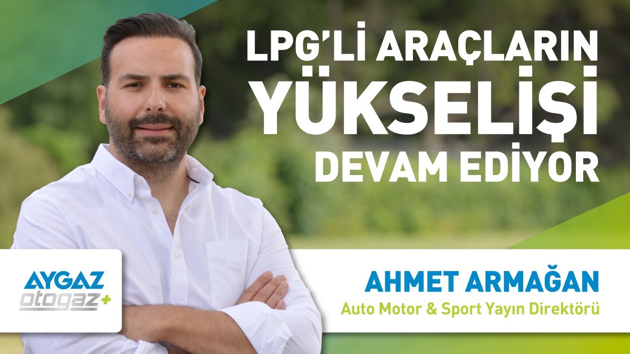 LPG'li Araçların Yükselişi Devam Ediyor I Ahmet Armağan