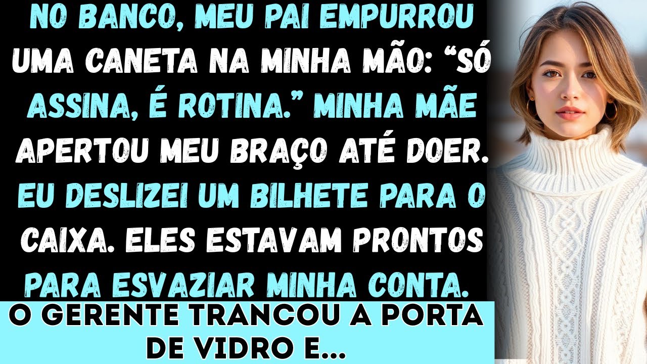 No banco, meu pai tentou me fazer assinar e entregar tudo, mas o gerente leu o bilhete que eu escond