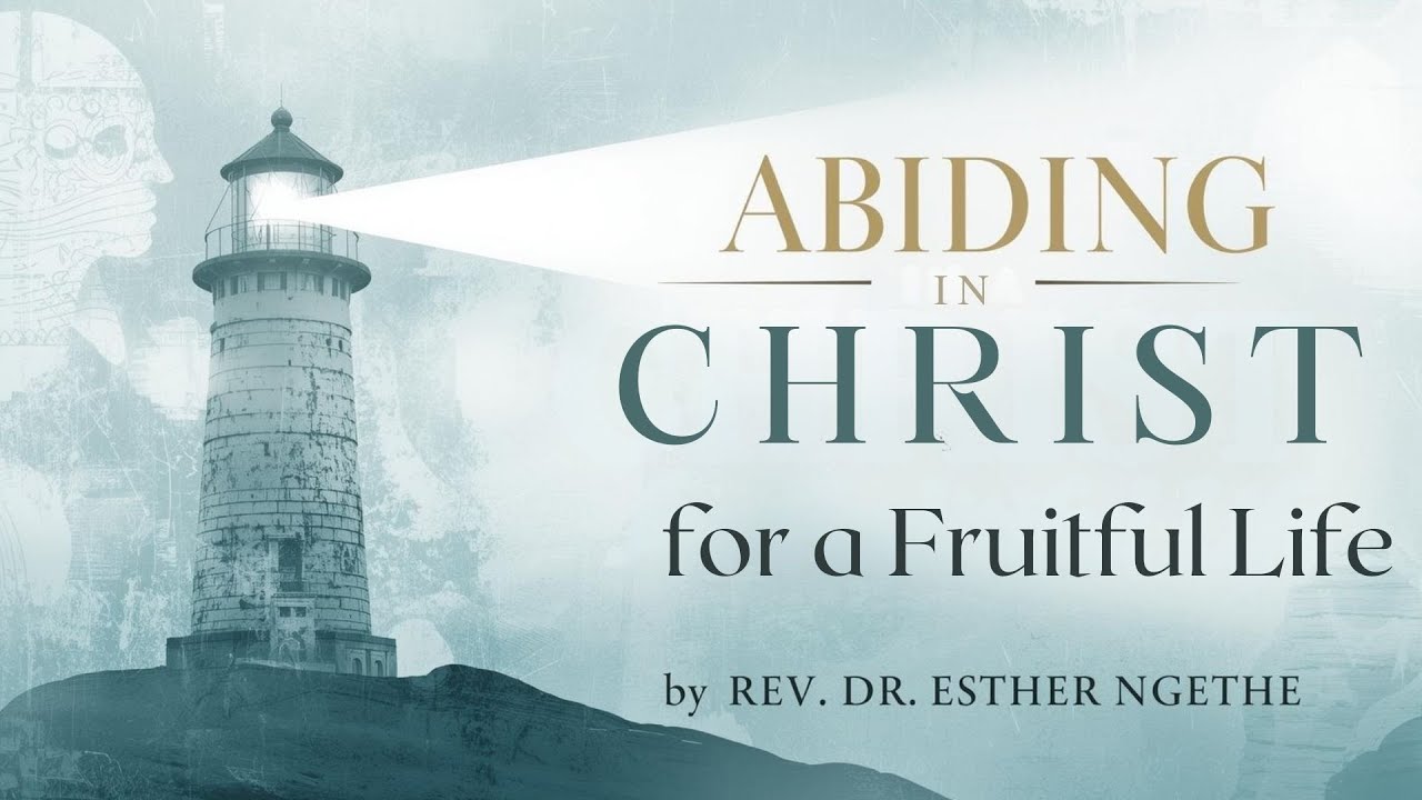 ABIDING IN CHRIST FOR A FRUITFUL LIFE | REV. DR. ESTHER NGETHE