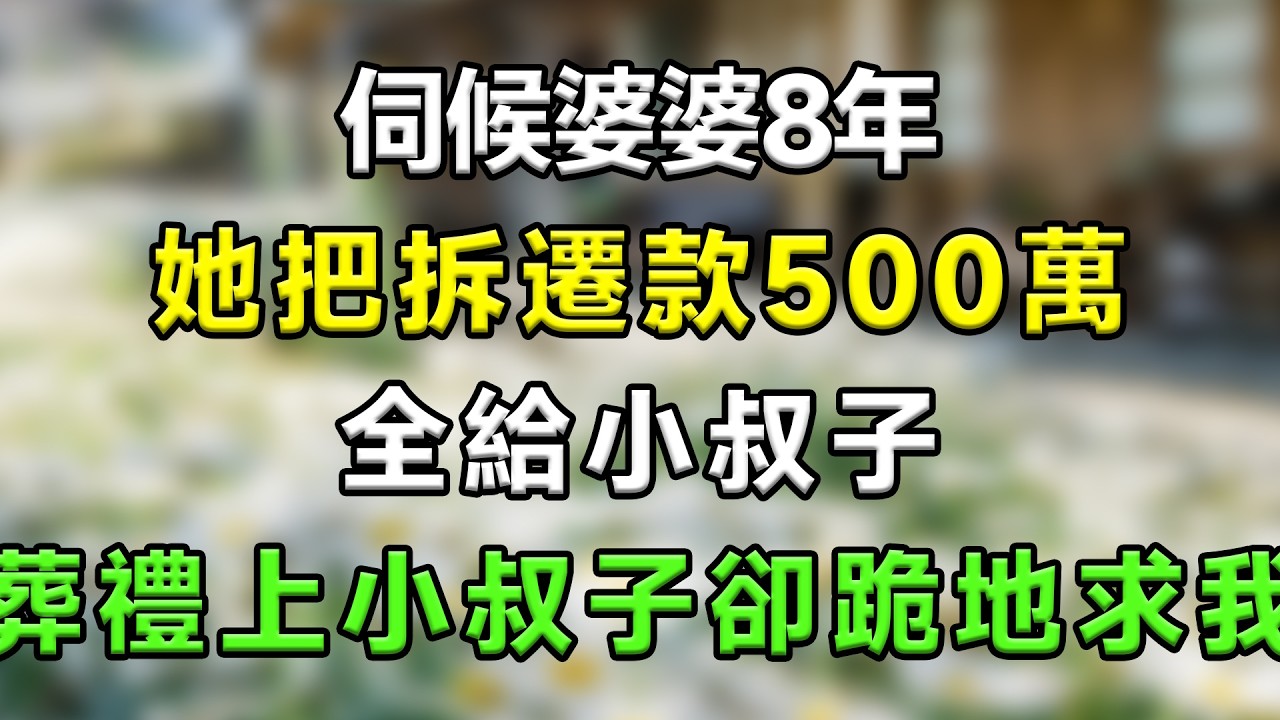 伺候婆婆8年,她把拆遷款500萬全給小叔子,葬禮上小叔子卻跪地求我#生活經驗 #分享 #故事頻道 #故事分享 #家庭倫理 #情感 #情感故事 #星座 #心靈暖流 #一口氣看完
