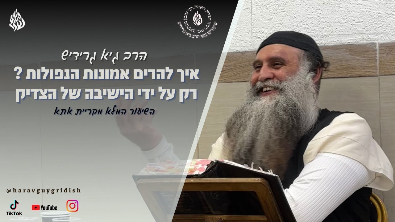הרב גיא גרידיש איך להרים  אמונות הנפולות ? רק על ידי הישיבה של הצדיק השיעור המלא מקריית אתא