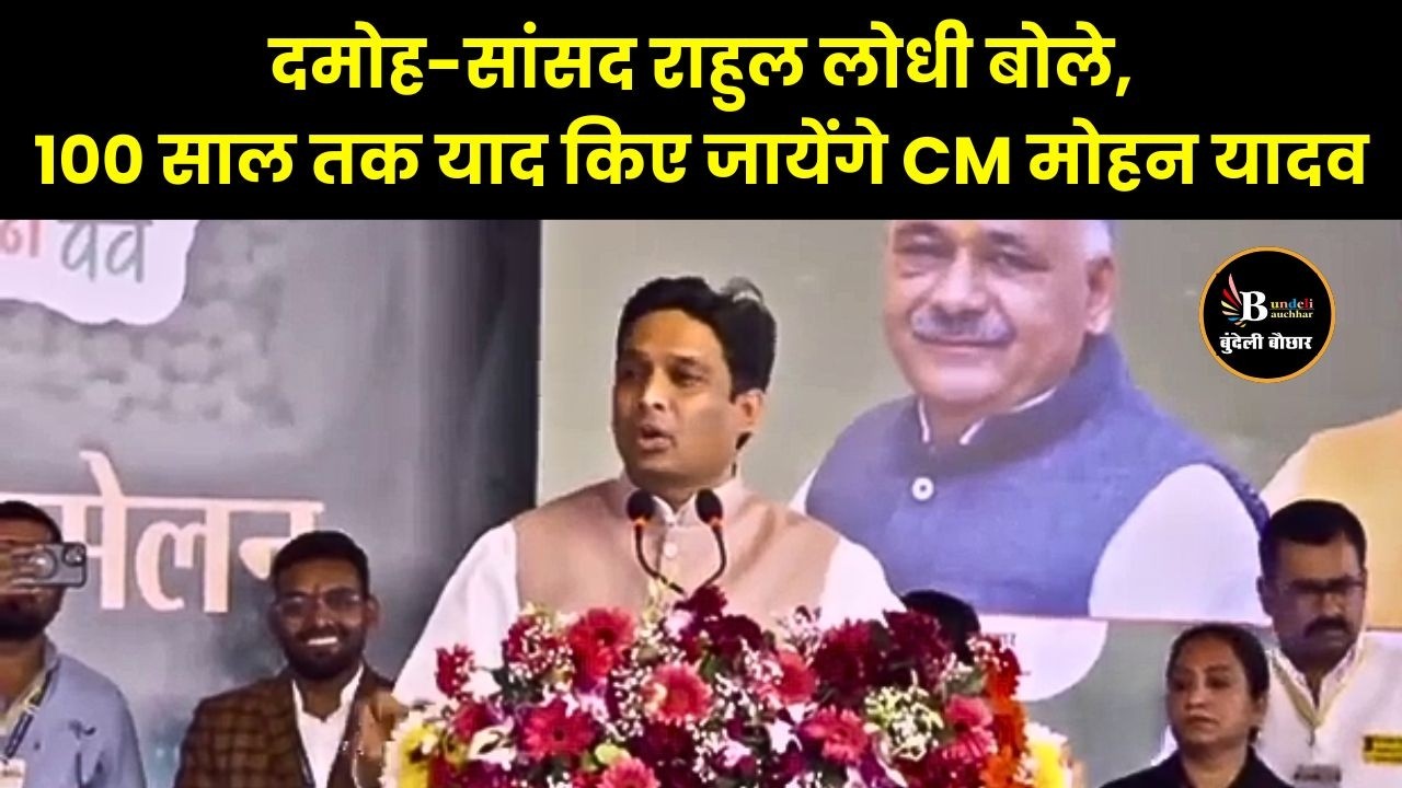 दमोह-सांसद राहुल लोधी बोले,100 साल तक याद किए जायेंगे CM मोहन यादव