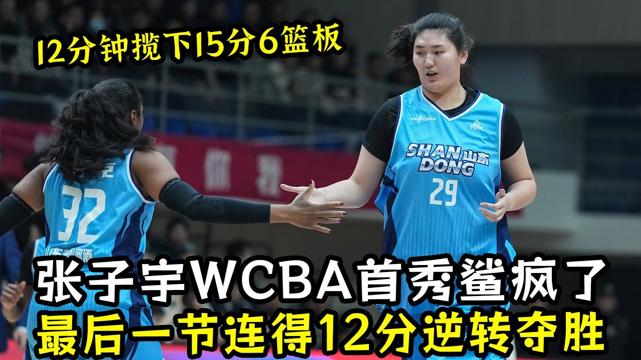 张子宇WCBA首秀鲨疯了！12分钟揽下15分6篮板！最后一节连得12分逆转夺胜！
