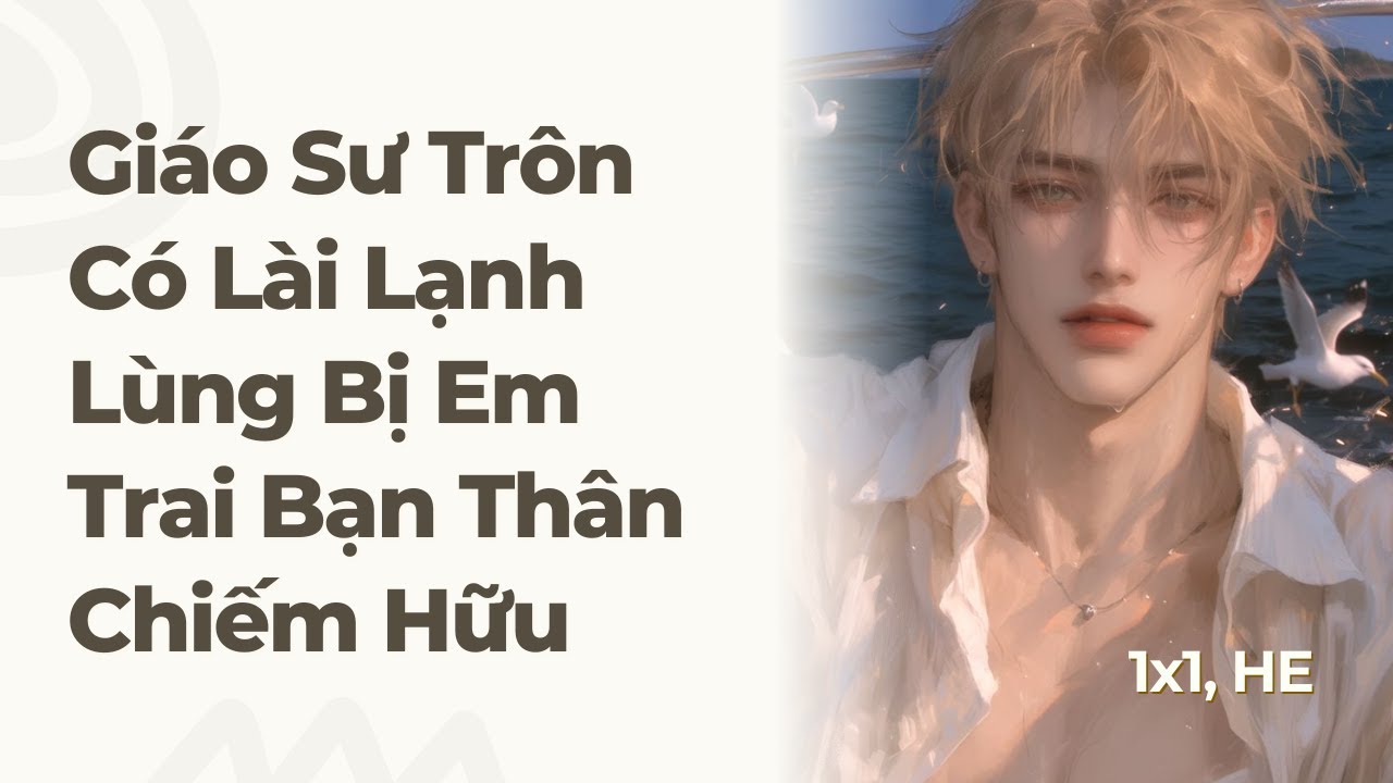 Boylove | Giáo Sư Trôn Có Lài Lạnh Lùng Bị Em Trai Bạn Thân Chiếm Hữu | Truyện Này Vai Gãy