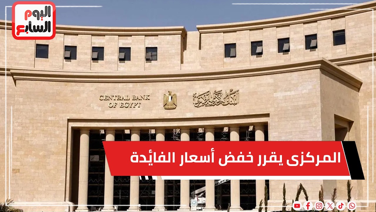 عاجل البنك المركزى يقرر خفض أسعار الفائدة بنسبة 1% على الإيداع والإقراض