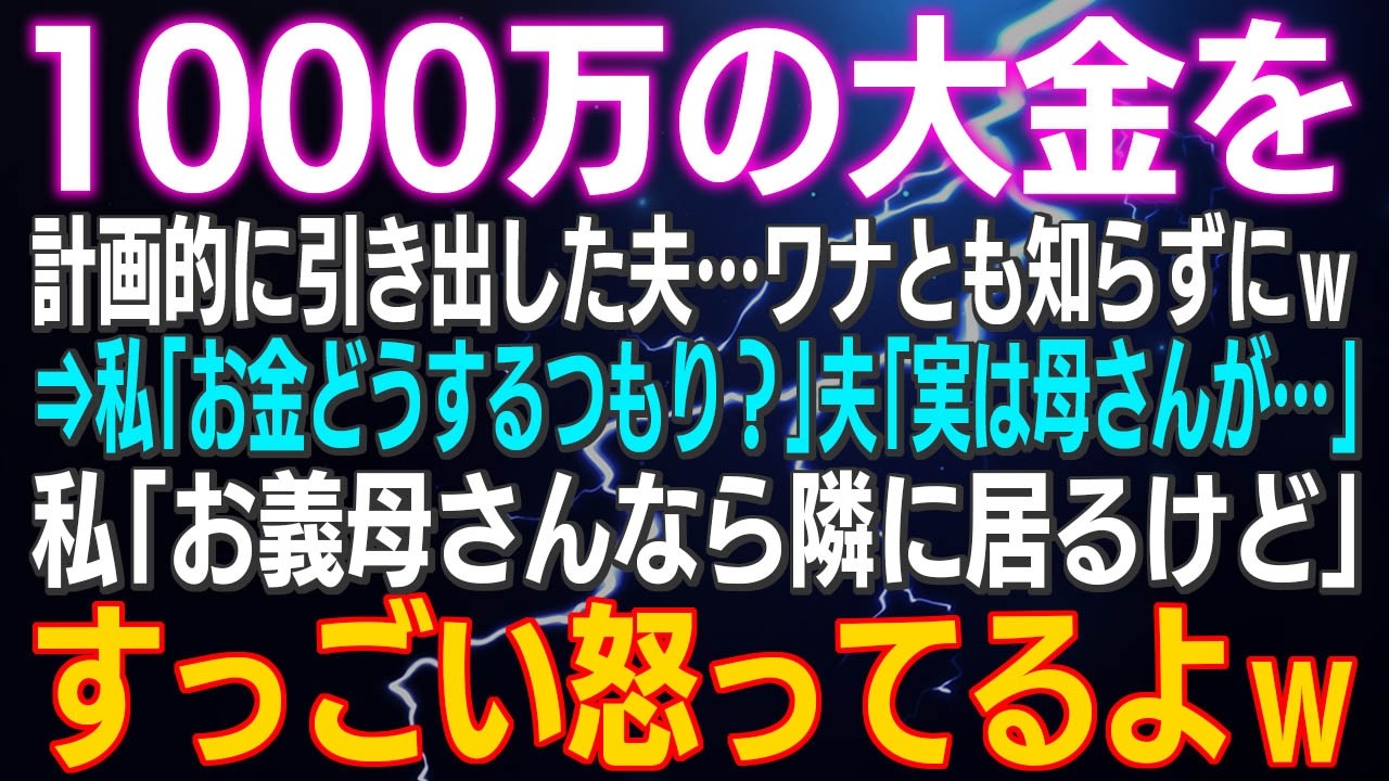 【スカッとする話】1000万を計画的に引き出した夫…ワナとも知らずにｗ⇒私「お金どうするつもり？」夫「実は母さんが…」私「お義母さん隣に居るけど」結果