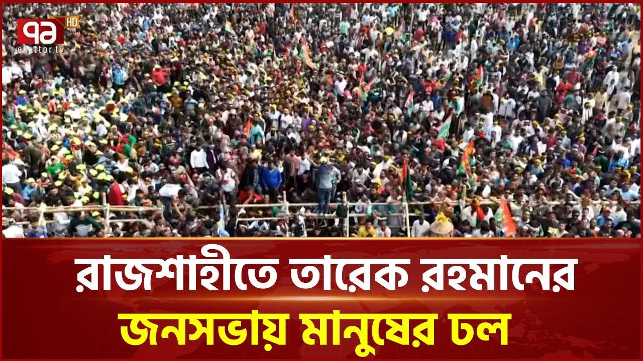 রাজশাহীতে তারেক রহমানের জনসভায় মানুষের ঢল | Tarique Rahman | Rajshahi | BNP | Ekattor TV