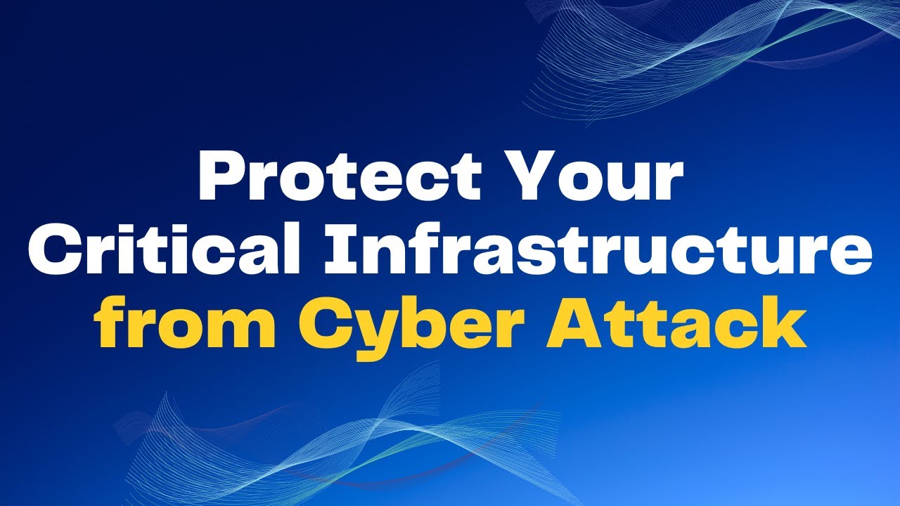 How To Protect Your Critical Infrastructure from Cyber Attack