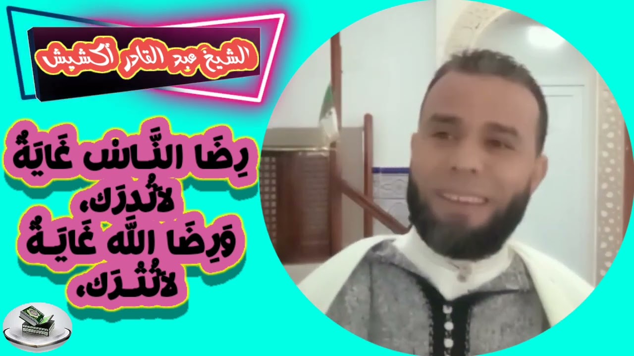 الشيخ عبد القادر أكشيش/ رِضَا النَّـاسْ غَايَةٌ لاَتُدرَك،وَرِضَا اللَّه غَايَـةٌ لاَتُتْـرَك
