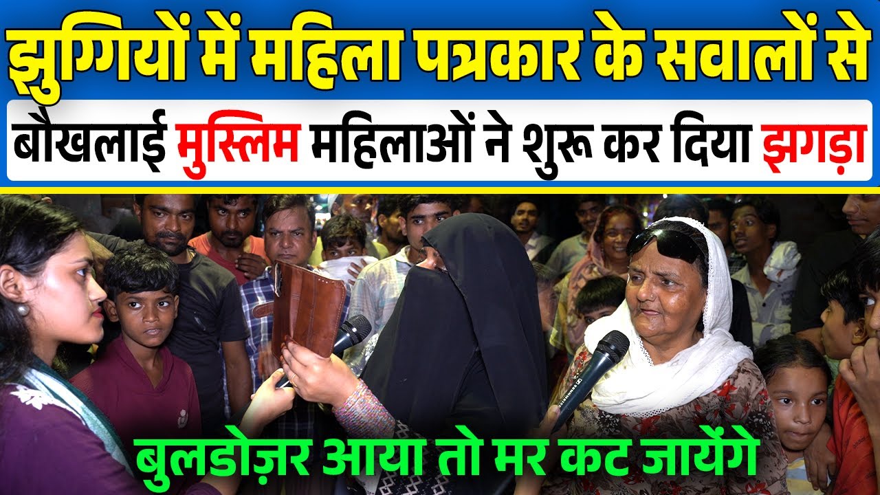 सीलमपुर में  झुग्गियों में पत्रकार के सही सवाल से बौखला उठी मुस्लिम महिलाये,Bulldozer action Delhi