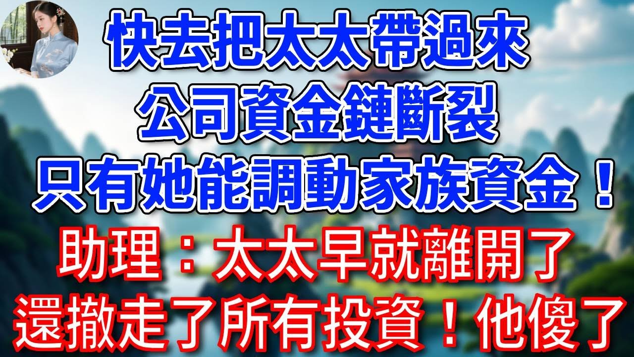 “快去把太太帶過來，公司資金鏈斷裂，只有她能調動家族資金！”助理哭喪著臉：太太早就離開了，還撤走了所有投資！他傻了！#為人處世#生活經驗#情感故事#故事#小說#戀愛#情感#婚姻