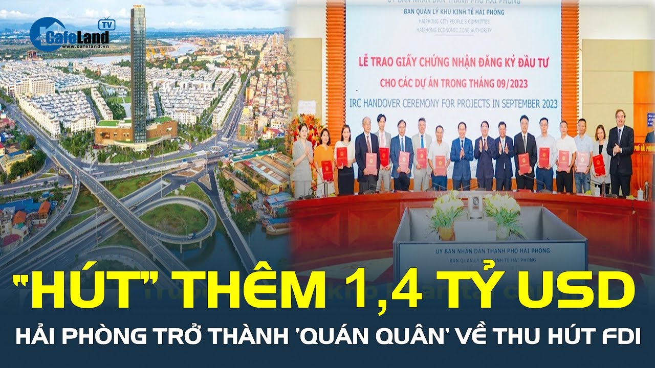 Bùng nổ: “Hút” thêm 1,4 tỷ USD, Hải Phòng trở thành ‘QUÁN QUÂN’ về thu hút FDI| CafeLand