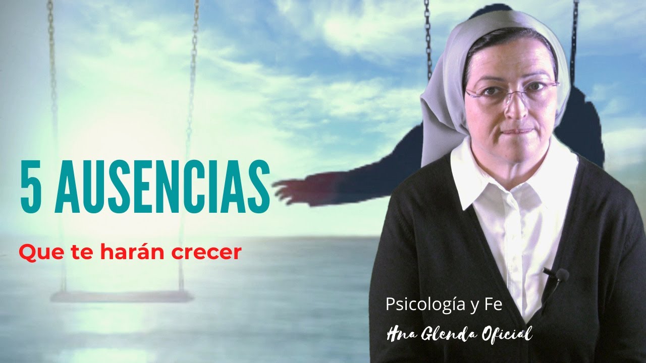 5 AUSENCIAS QUE TE HARÁN CRECER - PSICOLOGIA Y FE - HNA GLENDA OFICIAL