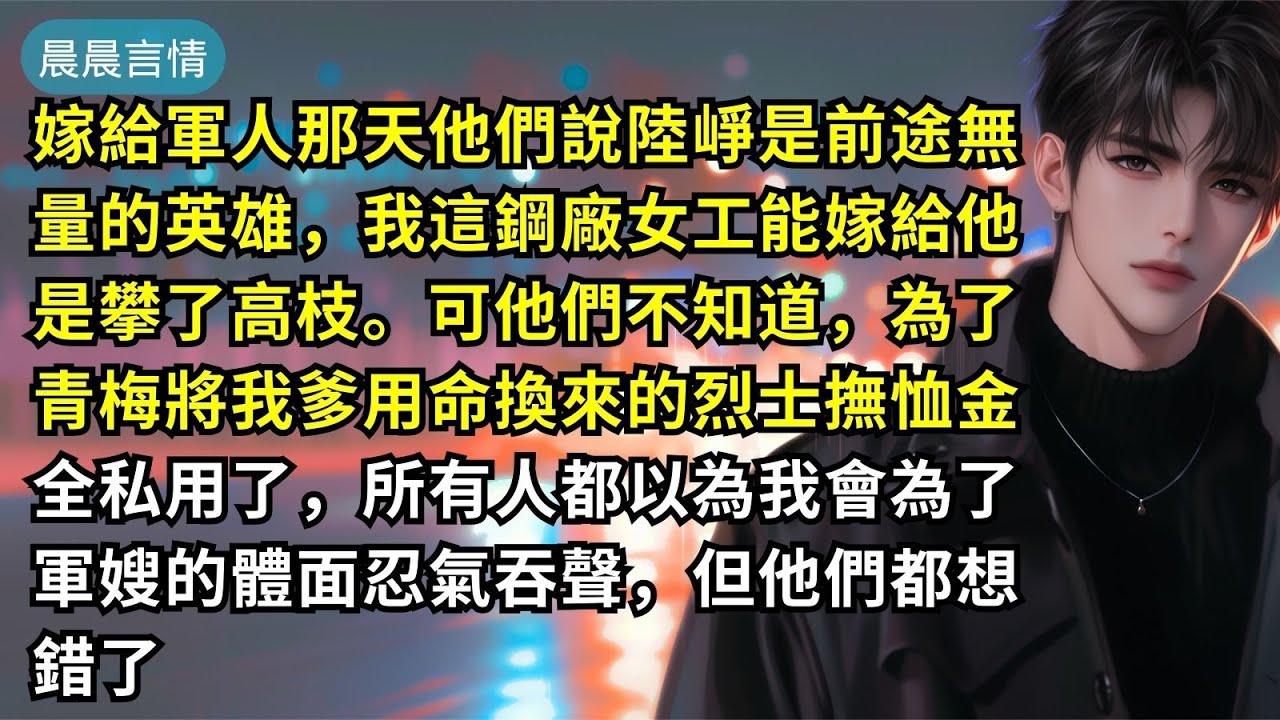 嫁給軍人那天他們說陸崢是前途無量的英雄，我這鋼廠女工能嫁給他是攀了高枝。可他們不知道，為了青梅將我爹用命換來的烈士撫恤金全私用了，所有人都以為我會為了軍嫂的體面忍氣吞聲，但他們都想錯了