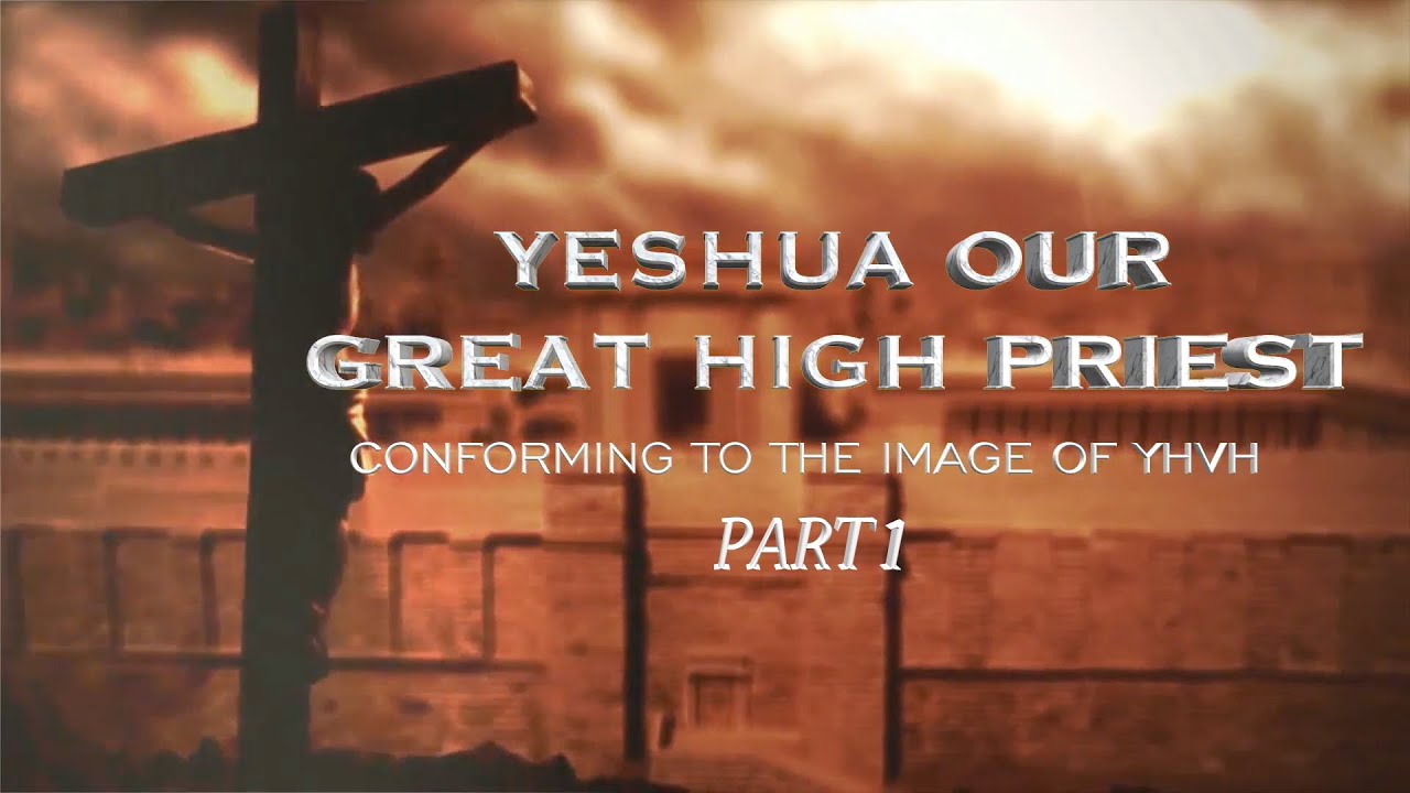 Yeshua Our Great High Priest- Conforming to the Image of YHVH- Part 1