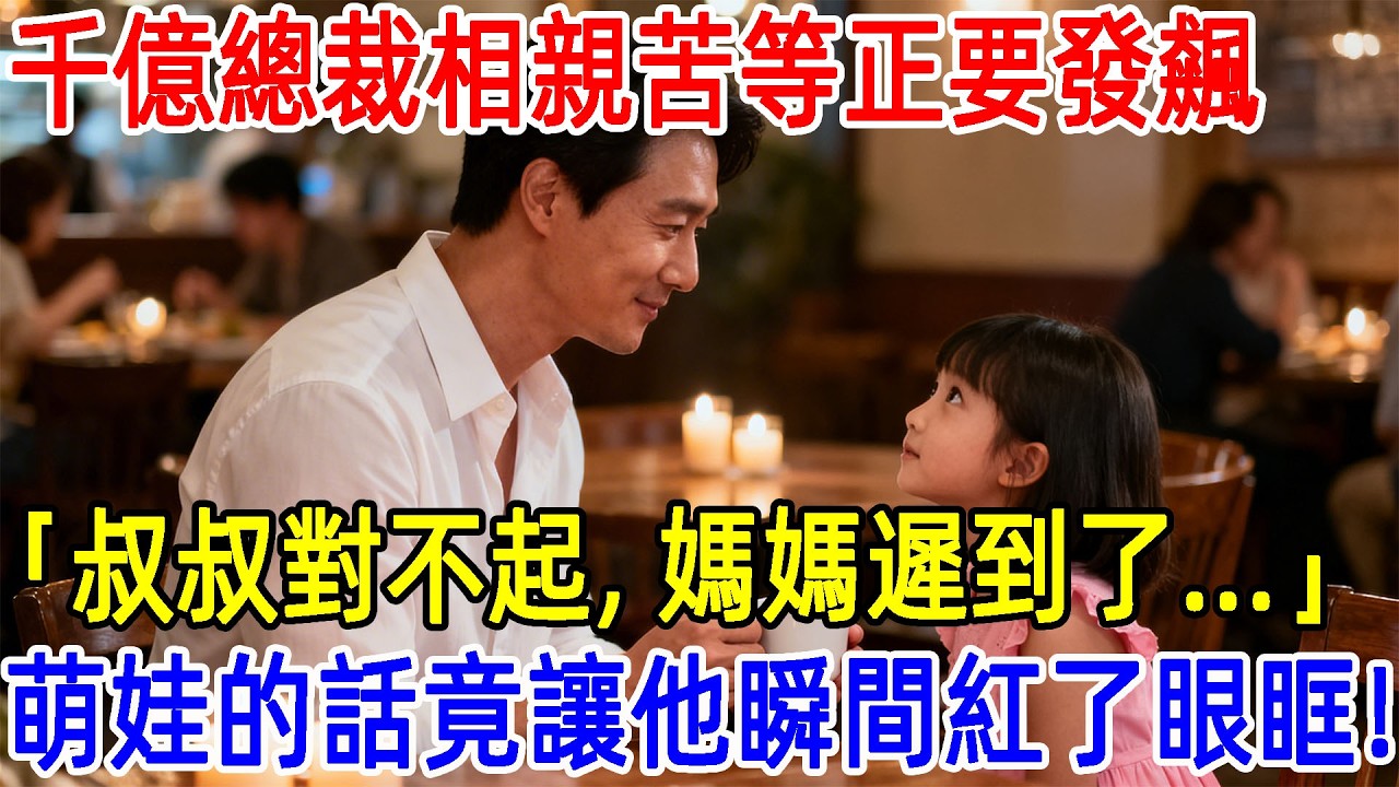 “叔叔對不起，我媽媽遲到了...”千億總裁相親苦等一小時正要發火，4歲萌娃的一句話，竟讓他紅了眼眶...#故事頻道 #故事分享 #情感#臺灣#情感故事#幸福人生