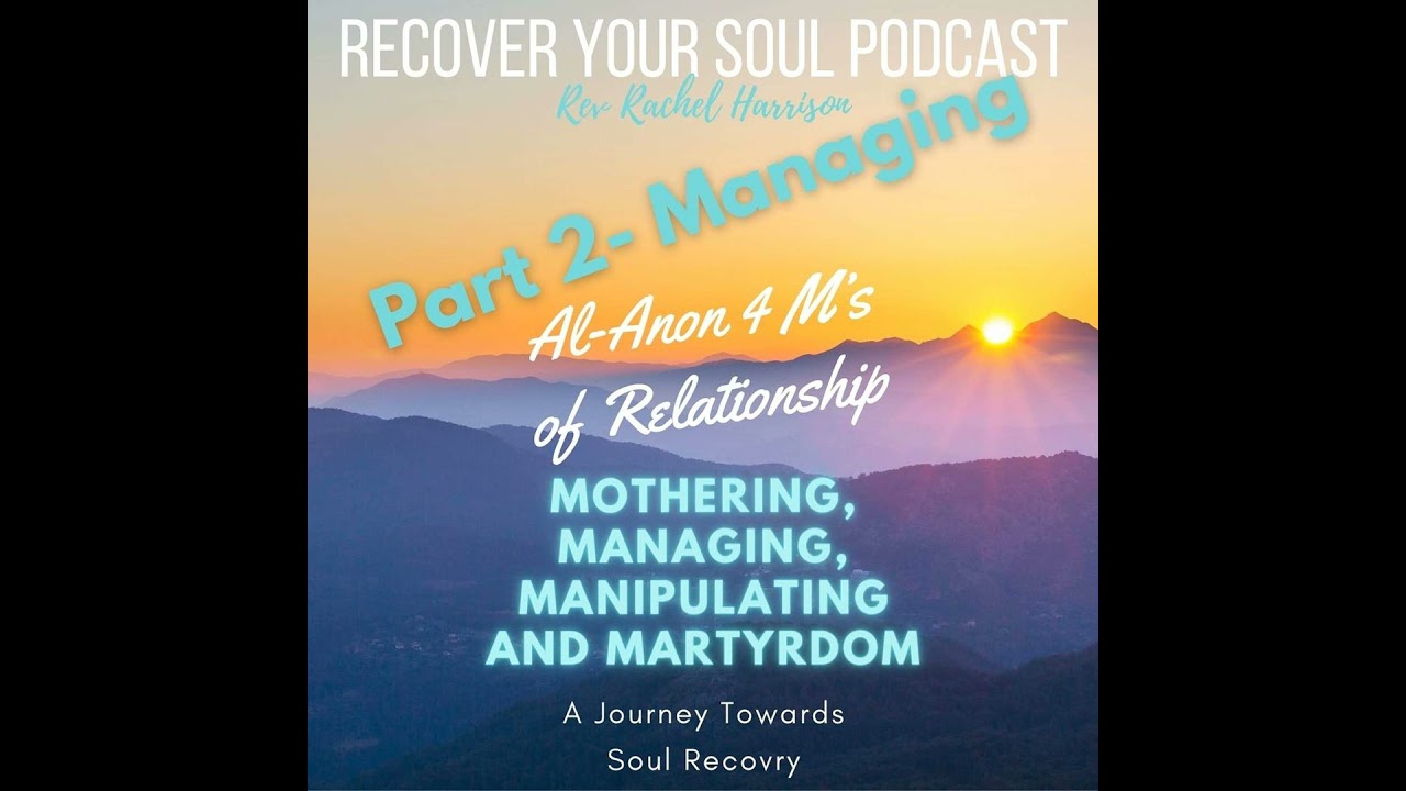 MANAGING (part 2): Al-Anon's 4 M's of Relationship - Mothering, Managing, Manipulating and Martyr...
