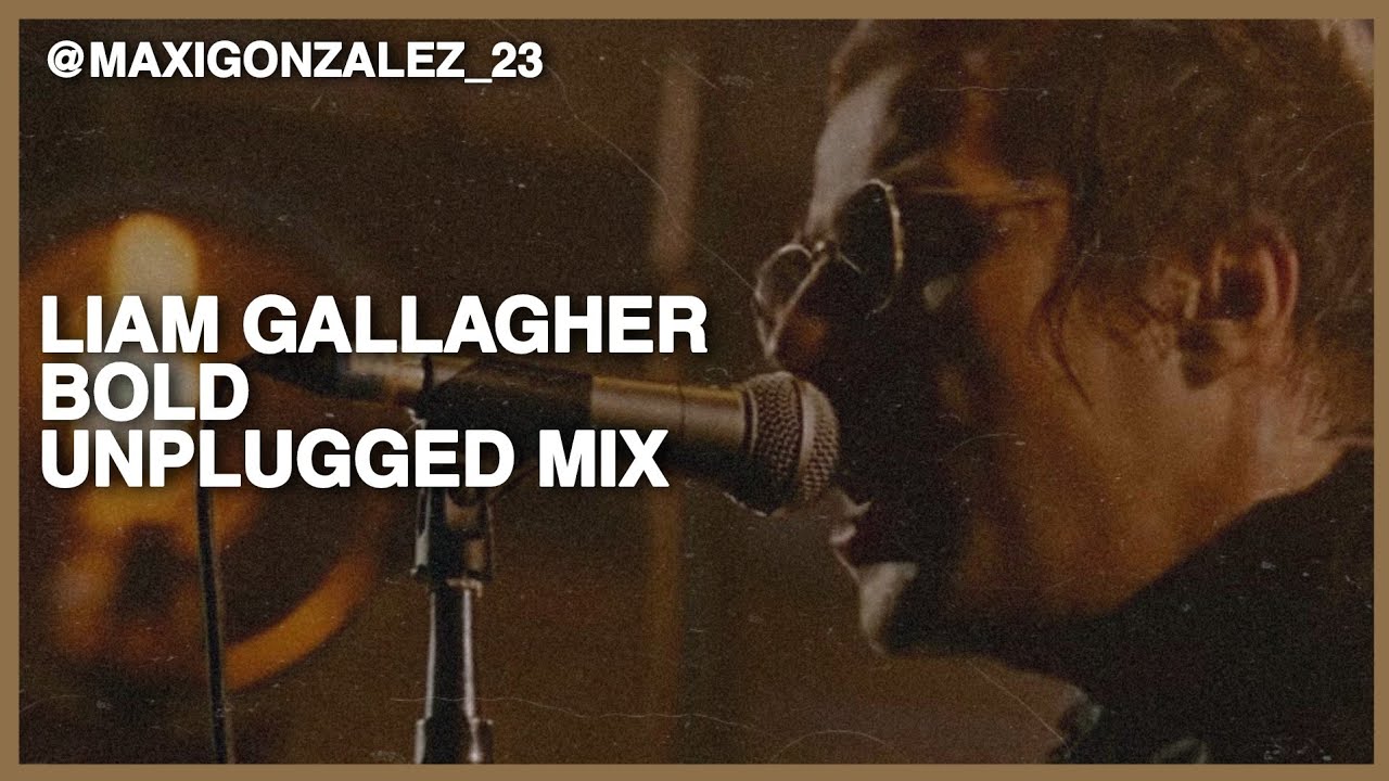 LIAM GALLAGHER - BOLD (UNPLUGGED MIX)