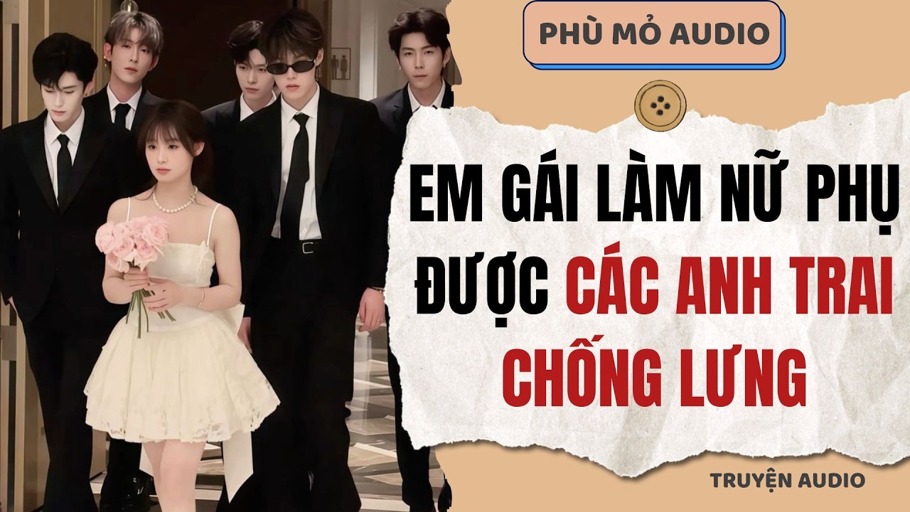 Em gái làm nữ phụ được các anh trai chống lưng | Full audio
