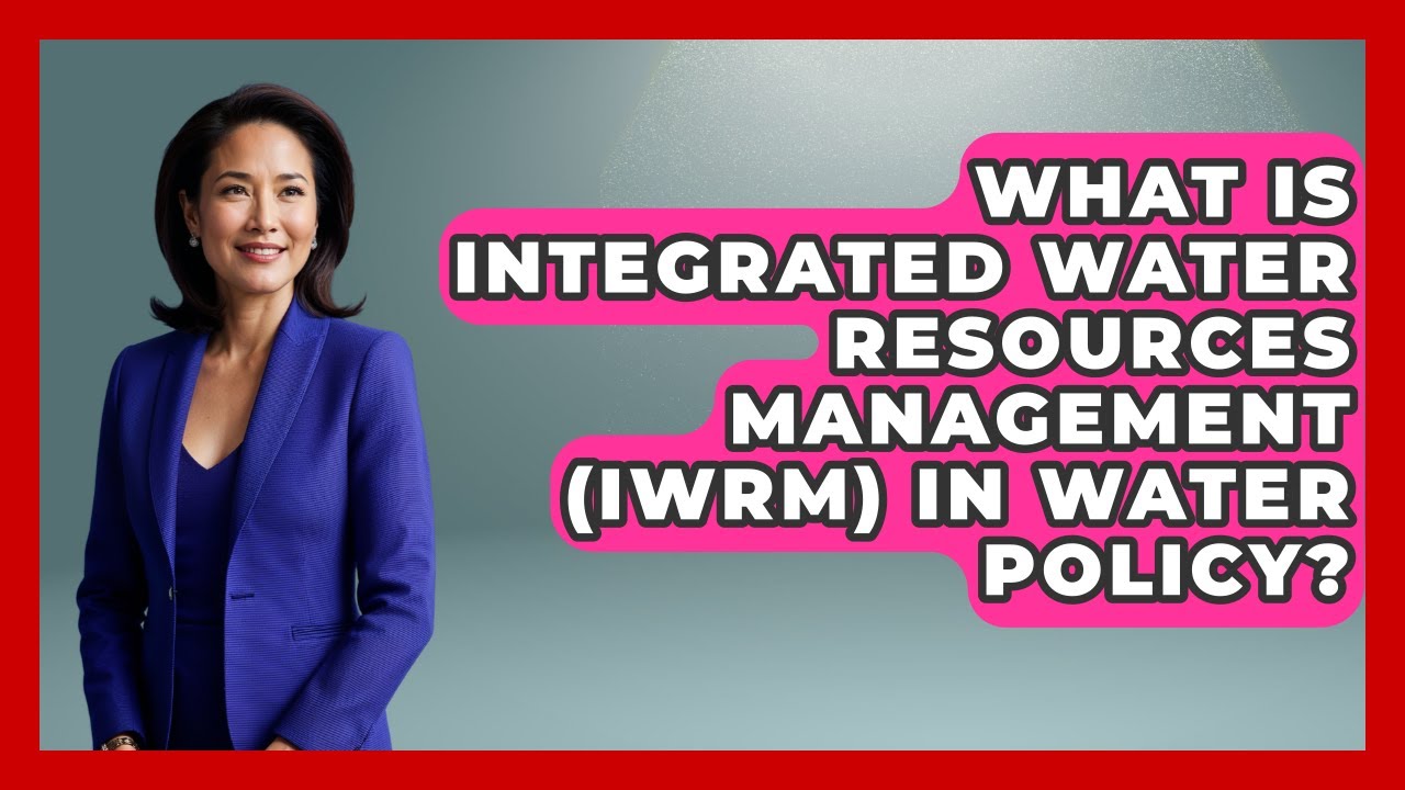 What Is Integrated Water Resources Management (IWRM) In Water Policy? - Water Science For Everyone