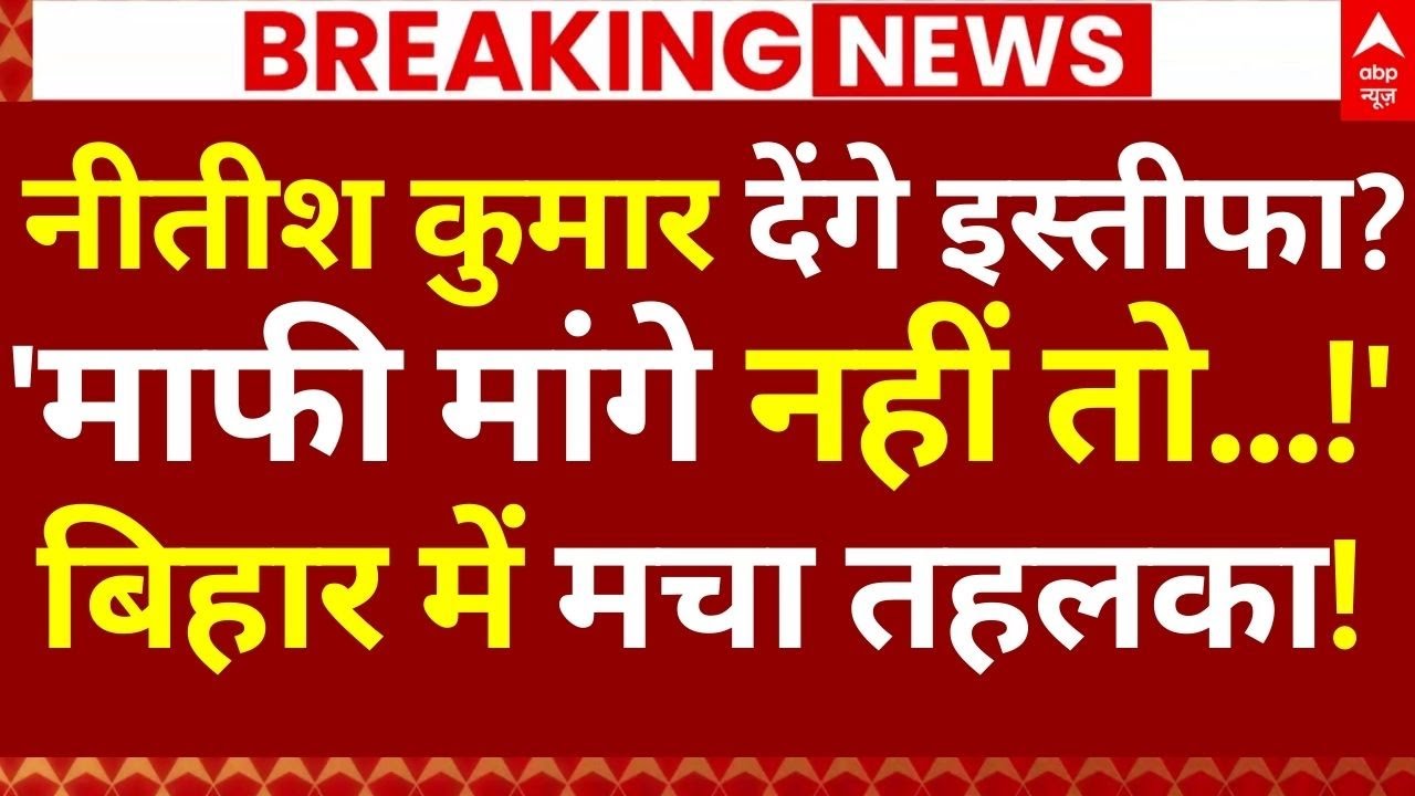 Nitish Kumar Resign?: नीतीश कुमार देंगे इस्तीफा?, 'माफी मांगे नहीं तो...!', मचा हड़कंप!